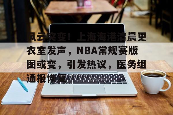 风云突变!上海海港清晨更衣室发声,NBA常规赛版图或变,引发热议,医务组通报恢复的简单介绍 风云突变!上海海港清晨更衣室发声,NBA常规赛版图或变,引发热议,医务组通报恢复的简单介绍