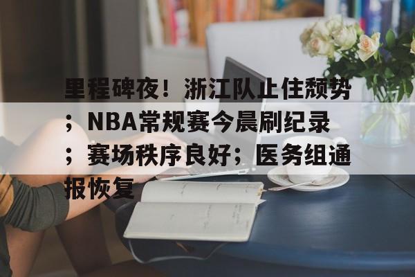 包含里程碑夜！浙江队止住颓势；NBA常规赛今晨刷纪录；赛场秩序良好；医务组通报恢复的词条-开云体育